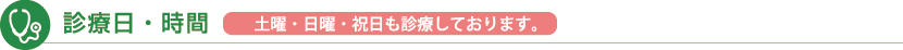 診療日・時間 土曜・日曜・祝日も診療しております。